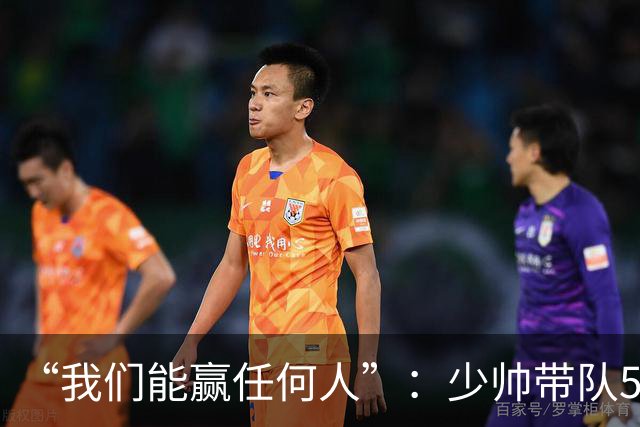 “我们能赢任何人”：少帅带队5场1负，冲击35年首次八强