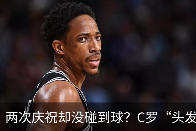 两次庆祝却没碰到球？C罗“头发丝2.0”引热议，第982球该算不算