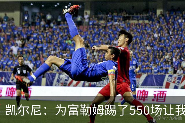 凯尔尼：为富勒姆踢了550场让我觉得有点老了，希望再多踢几场