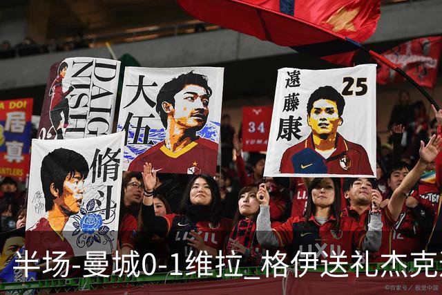 半场-曼城0-1维拉 格伊送礼杰克逊破门恩迪亚耶中柱