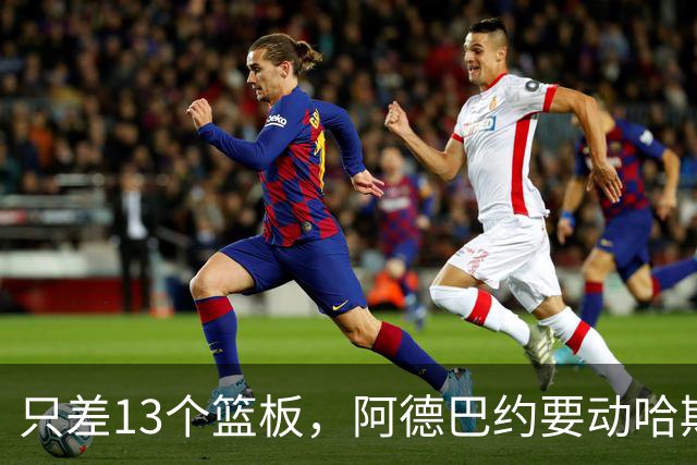 只差13个篮板，阿德巴约要动哈斯勒姆的队史纪录