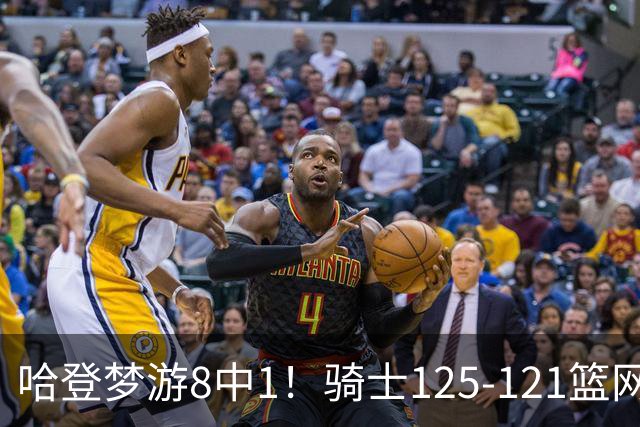 哈登梦游8中1！骑士125-121篮网，看数据：他是头号功臣！