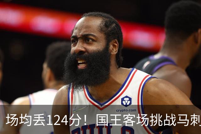 场均丢124分！国王客场挑战马刺，拉文29分也难救
