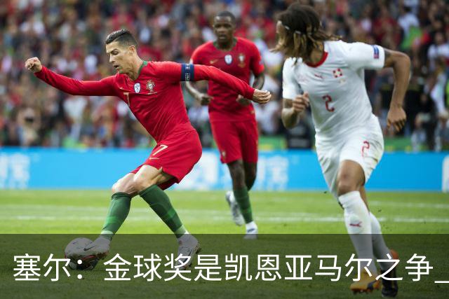 塞尔：金球奖是凯恩亚马尔之争 姆巴佩用宣传让人以为他表现出色