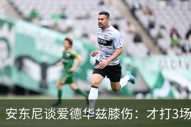 安东尼谈爱德华兹膝伤：才打3场又出问题，复出或要等到12月