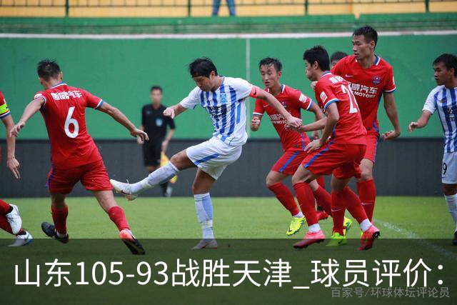 山东105-93战胜天津 球员评价：4人优秀，3人及格，3人低迷