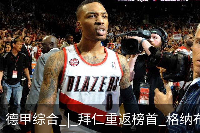 德甲综合 | 拜仁重返榜首 格纳布里迎百球里程碑