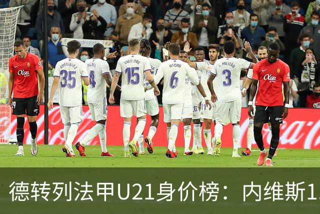 德转列法甲U21身价榜：内维斯1.4亿、杜埃1.2亿，巴黎包揽前五