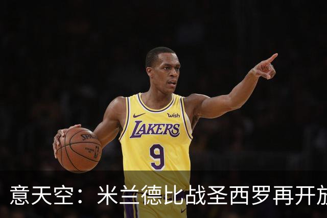 意天空：米兰德比战圣西罗再开放2000座位，将有7.7万名观众