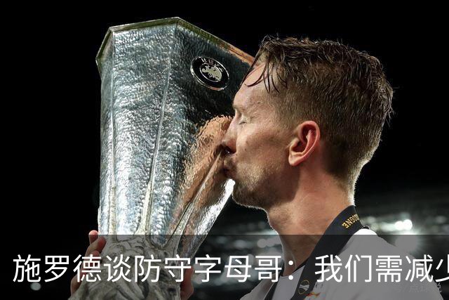 施罗德谈防守字母哥：我们需减少犯规 减少送他上罚球线的次数