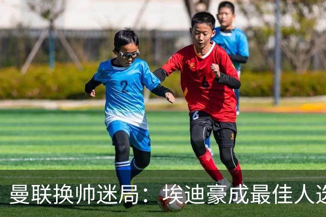 曼联换帅迷局：埃迪豪成最佳人选？卡里克命运悬于周日