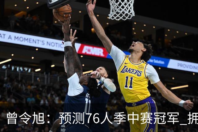 曾令旭：预测76人季中赛冠军 拥有老詹后球队单场比赛经验太好了