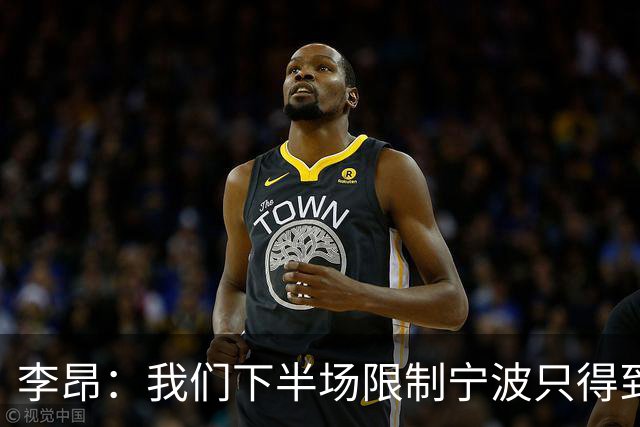 李昂：我们下半场限制宁波只得到26分 这是我们赢球的关键