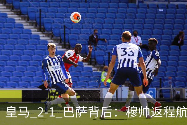皇马 2-1 巴萨背后：穆帅返程航班开启复盘，皇马剑指西甲冠军
