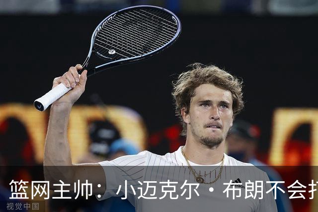 篮网主帅：小迈克尔·布朗不会打满82场，背靠背也不打