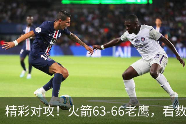 精彩对攻！火箭63-66老鹰，看数据：他是头号罪人！