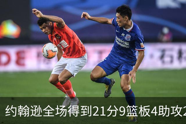 约翰逊全场得到21分9篮板4助攻2抢断2封盖