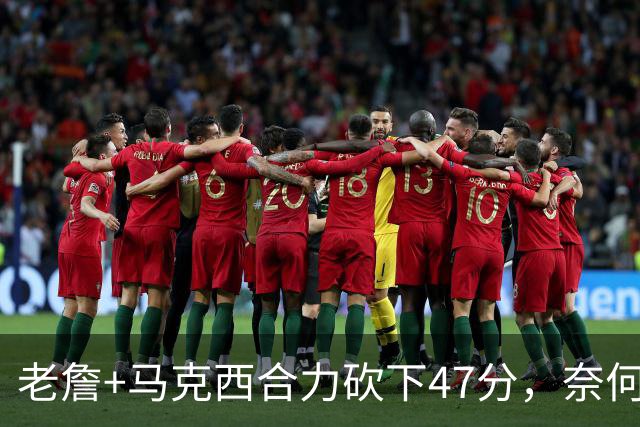 老詹+马克西合力砍下47分，奈何布朗挖坑