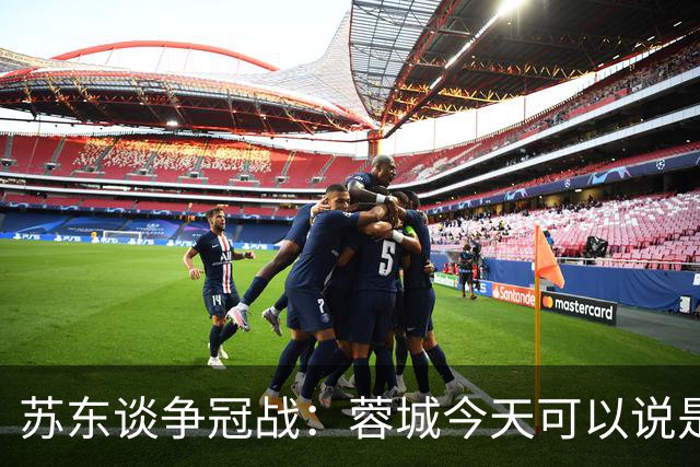 苏东谈争冠战：蓉城今天可以说是背水一战 他们取胜的希望非常大