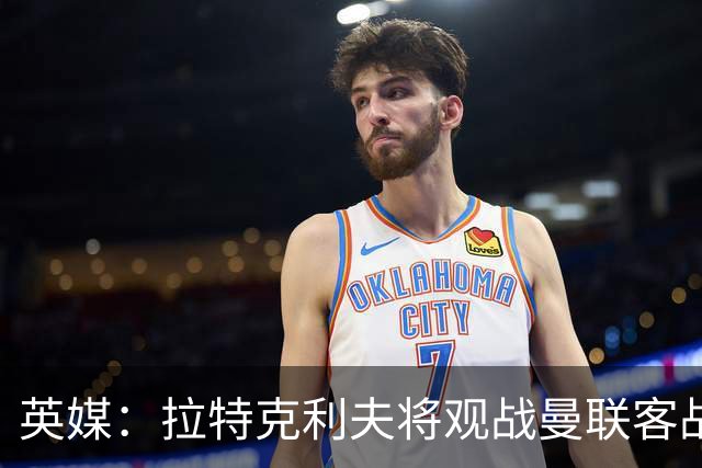 英媒：拉特克利夫将观战曼联客战切尔西，上次观战曼联输球