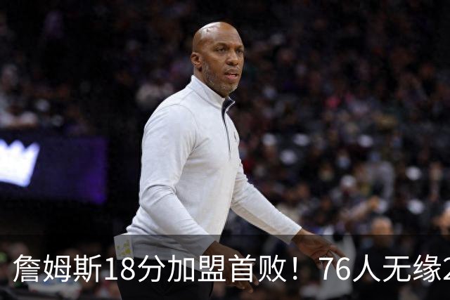 詹姆斯18分加盟首败！76人无缘21分逆转活塞 坎宁安26+8+8