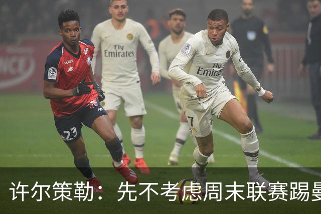 许尔策勒：先不考虑周末联赛踢曼城，我们要全力踢好英联杯