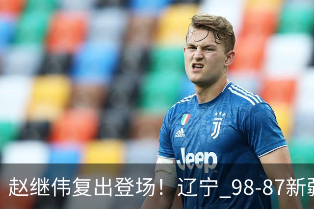 赵继伟复出登场！辽宁 98-87新疆四战全胜 库珀 27+5+11 主导全场