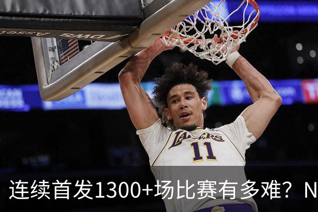 连续首发1300+场比赛有多难？NBA仅6人，强如老詹只能垫底