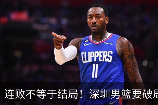 连败不等于结局！深圳男篮要破局 需找回那份上场就要玩命的斗志