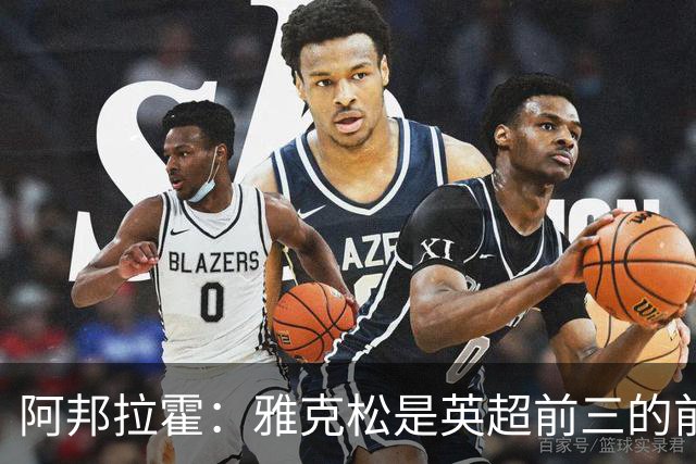 阿邦拉霍：雅克松是英超前三的前锋