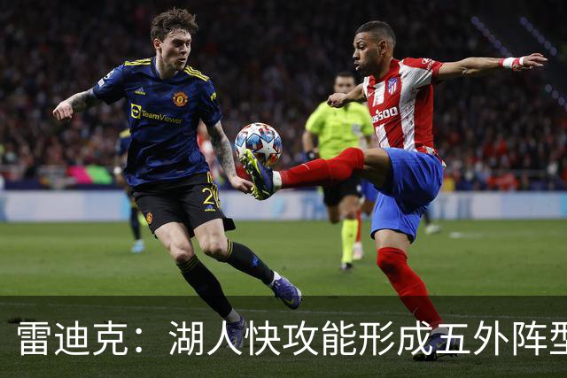 雷迪克：湖人快攻能形成五外阵型 也能让马穆在篮下利用错位优势