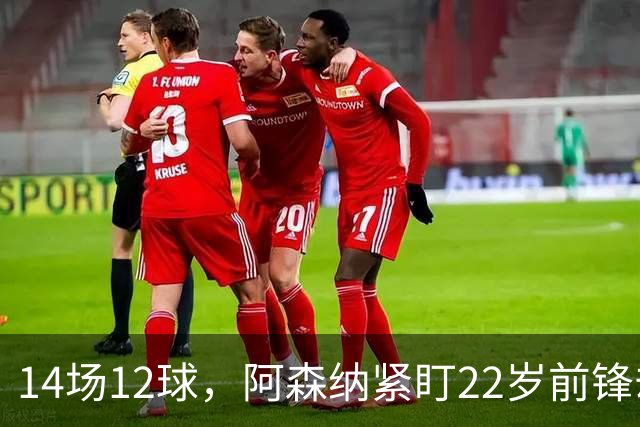 14场12球，阿森纳紧盯22岁前锋却要等到夏天