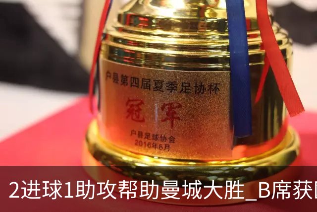 2进球1助攻帮助曼城大胜 B席获欧冠官方全场最佳