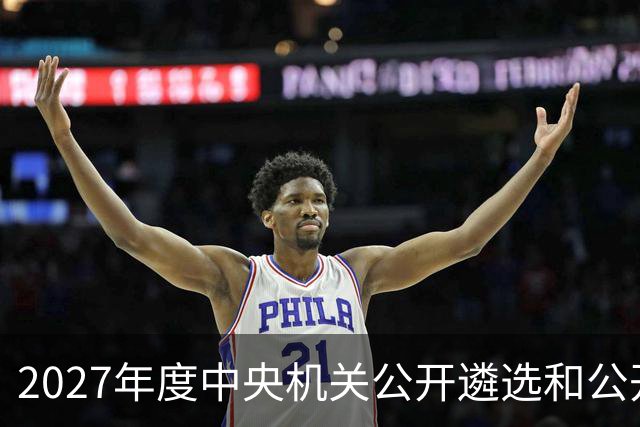 2027年度中央机关公开遴选和公开选调公务员报名即将开始