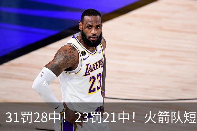 31罚28中！23罚21中！火箭队短板技能变优势？恩格兰德立功了