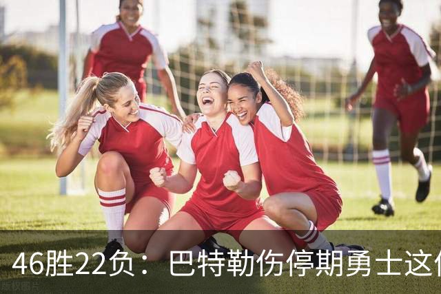 46胜22负：巴特勒伤停期勇士这份战绩，等他1月复出