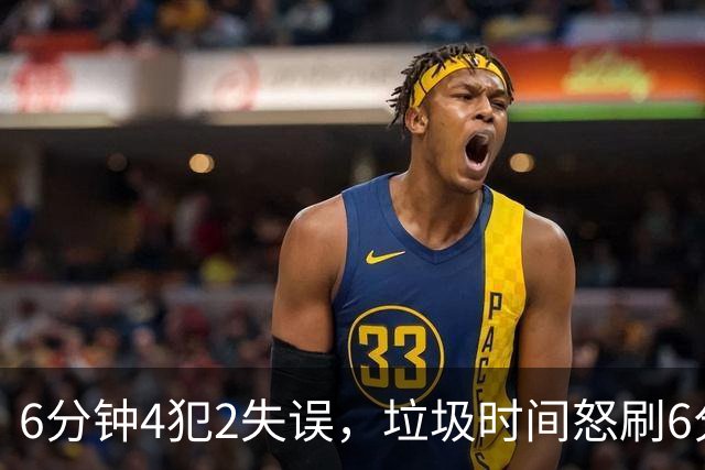 6分钟4犯2失误，垃圾时间怒刷6分，这种后卫凭什么一年拿600万？