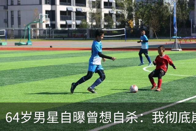 64岁男星自曝曾想自杀：我彻底崩溃了