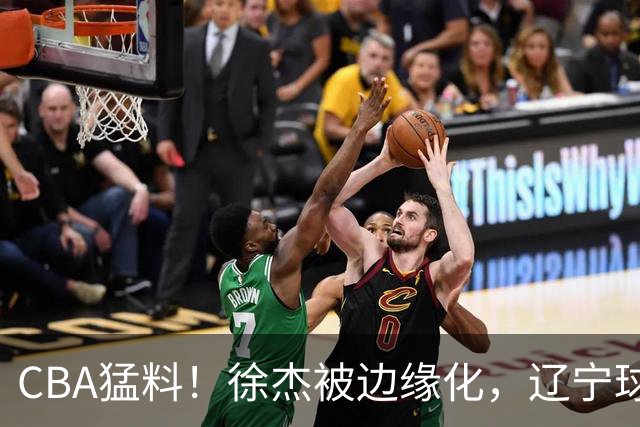 CBA猛料！徐杰被边缘化，辽宁球员官宣出国打球，余嘉豪心态爆炸