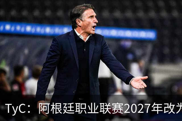 TyC：阿根廷职业联赛2027年改为30队单循环，仅河床投反对票